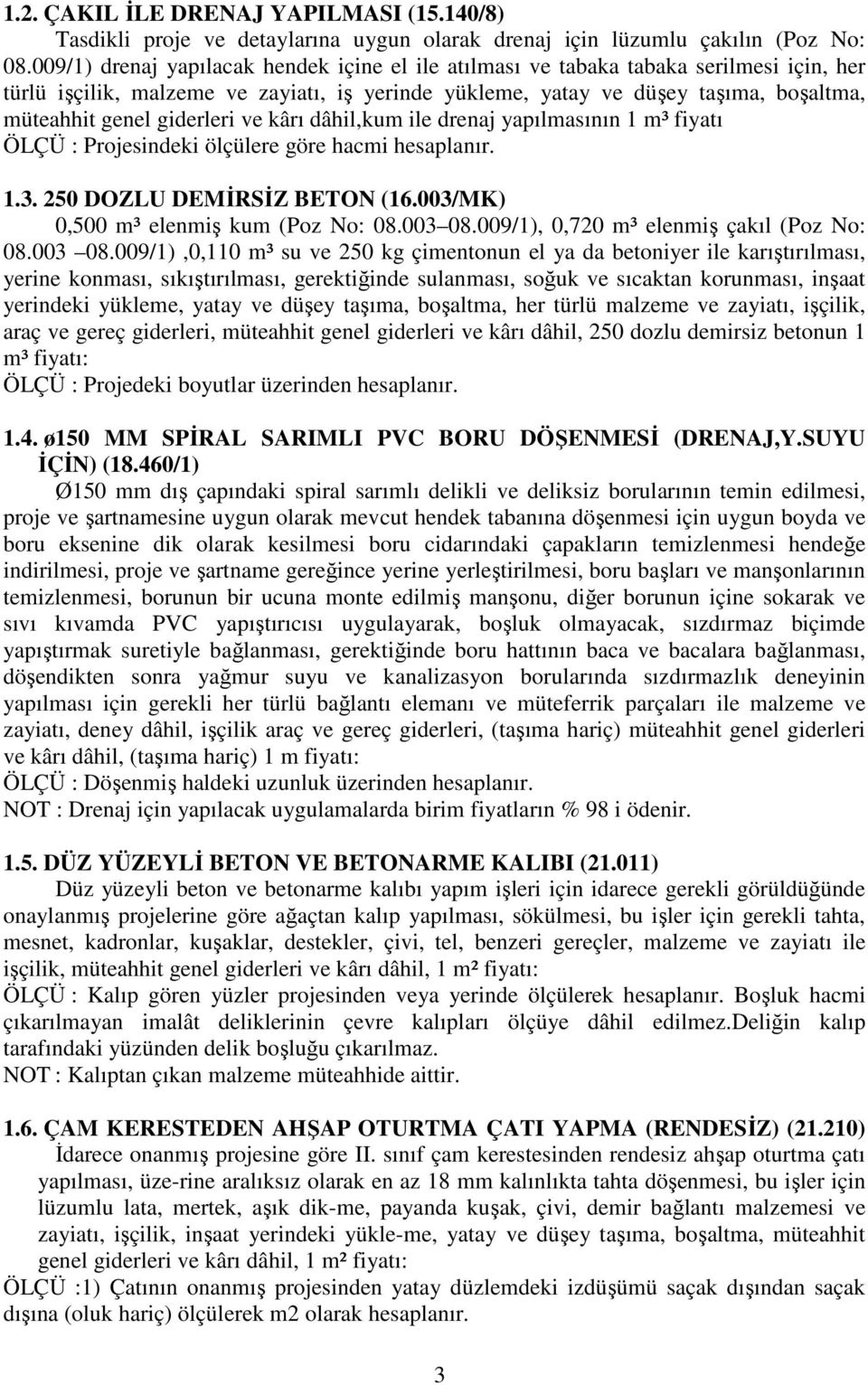 giderleri ve kârı dâhil,kum ile drenaj yapılmasının 1 m³ fiyatı ÖLÇÜ : Projesindeki ölçülere göre hacmi hesaplanır. 1.3. 250 DOZLU DEMİRSİZ BETON (16.003/MK) 0,500 m³ elenmiş kum (Poz No: 08.003 08.