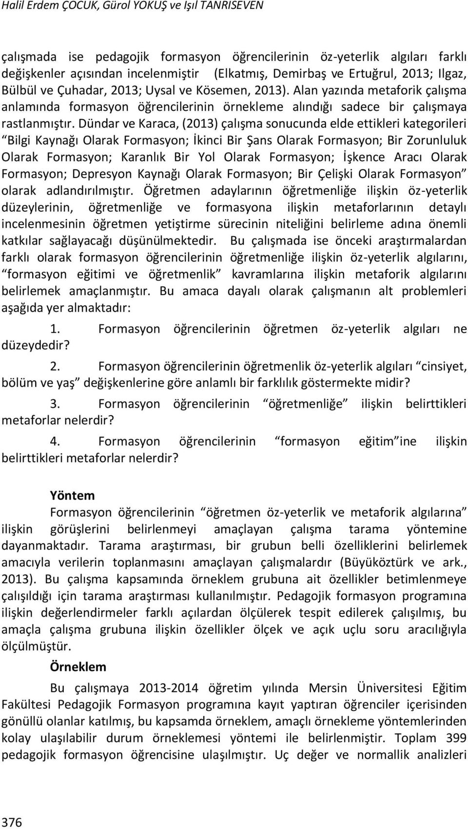 Dündar ve Karaca, (2013) çalışma sonucunda elde ettikleri kategorileri Bilgi Kaynağı Olarak Formasyon; İkinci Bir Şans Olarak Formasyon; Bir Zorunluluk Olarak Formasyon; Karanlık Bir Yol Olarak