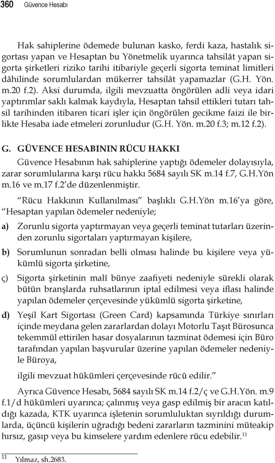 Aksi durumda, ilgili mevzuatta öngörülen adli veya idari yaptırımlar saklı kalmak kaydıyla, Hesaptan tahsil ettikleri tutarı tahsil tarihinden itibaren ticari işler için öngörülen gecikme faizi ile