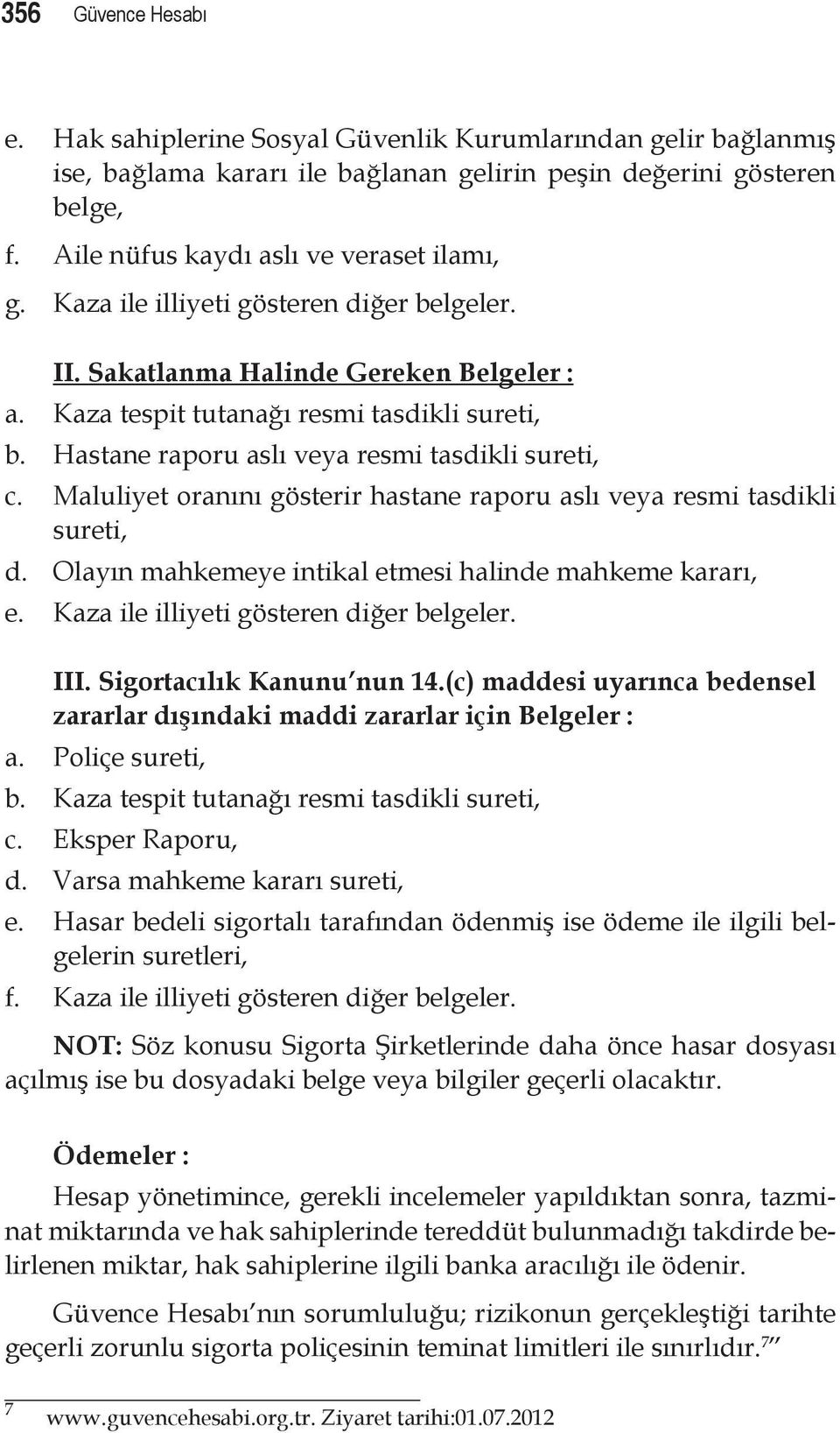 Hastane raporu aslı veya resmi tasdikli sureti, c. Maluliyet oranını gösterir hastane raporu aslı veya resmi tasdikli sureti, d. Olayın mahkemeye intikal etmesi halinde mahkeme kararı, e.