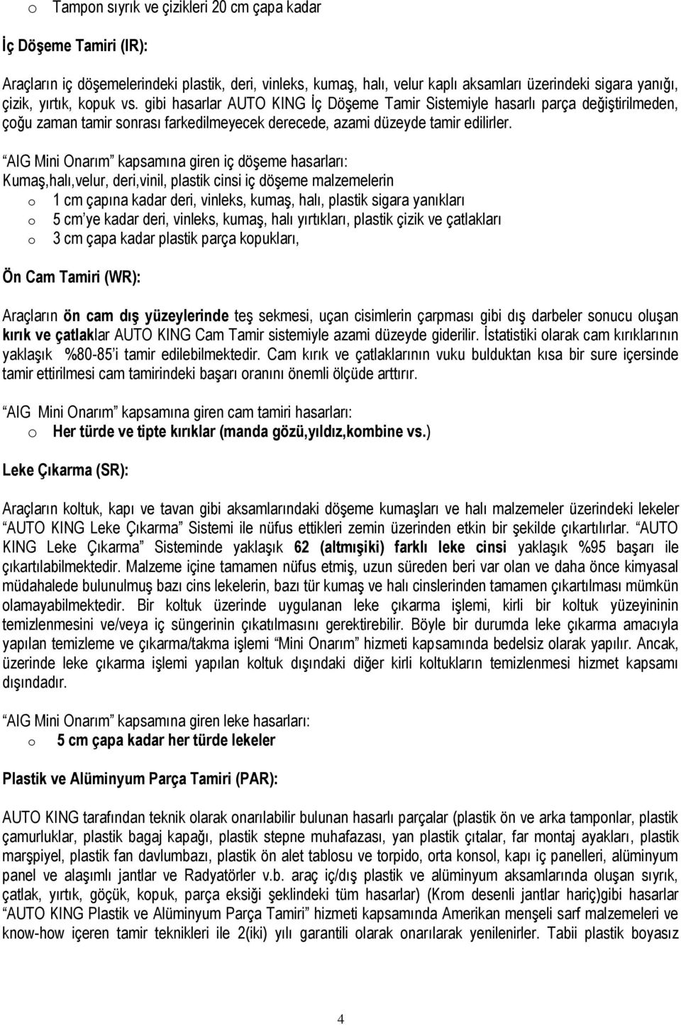 AIG Mini Onarım kapsamına giren iç döşeme hasarları: Kumaş,halı,velur, deri,vinil, plastik cinsi iç döşeme malzemelerin o cm çapına kadar deri, vinleks, kumaş, halı, plastik sigara yanıkları o 5 cm