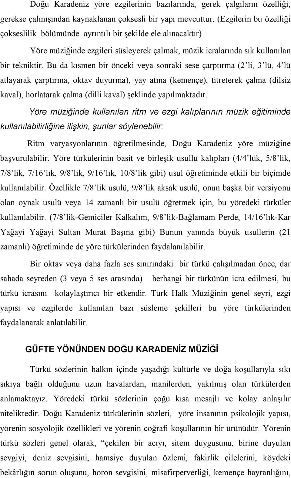 Bu da kısmen bir önceki veya sonraki sese çarptırma (2 li, 3 lü, 4 lü atlayarak çarptırma, oktav duyurma), yay atma (kemençe), titreterek çalma (dilsiz kaval), horlatarak çalma (dilli kaval) şeklinde