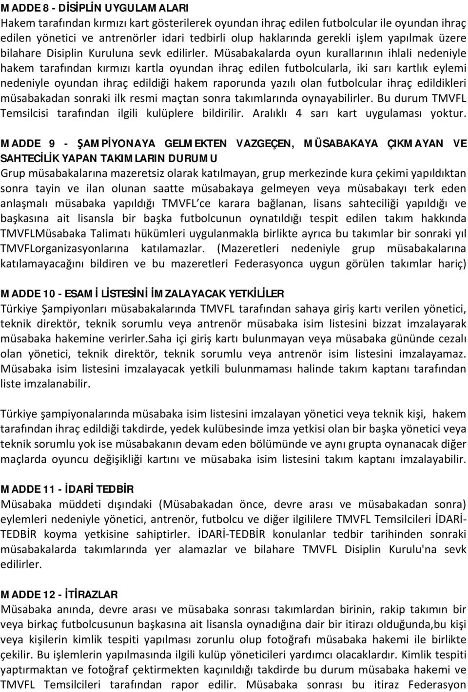 Müsabakalarda oyun kurallarının ihlali nedeniyle hakem tarafından kırmızı kartla oyundan ihraç edilen futbolcularla, iki sarı kartlık eylemi nedeniyle oyundan ihraç edildiği hakem raporunda yazılı