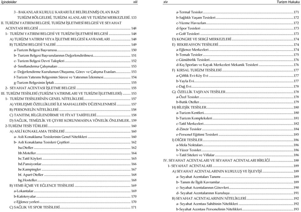 .. 148 B) TURİZM BELGESİ TALEBİ... 149 a-turizm Belgesi Başvurusu... 150 b- Turizm Belgesi Başvurularının Değerlendirilmesi... 151 c- Turizm Belgesi Devri Talepleri... 152 d- Sınıflandırma Çalışmaları.