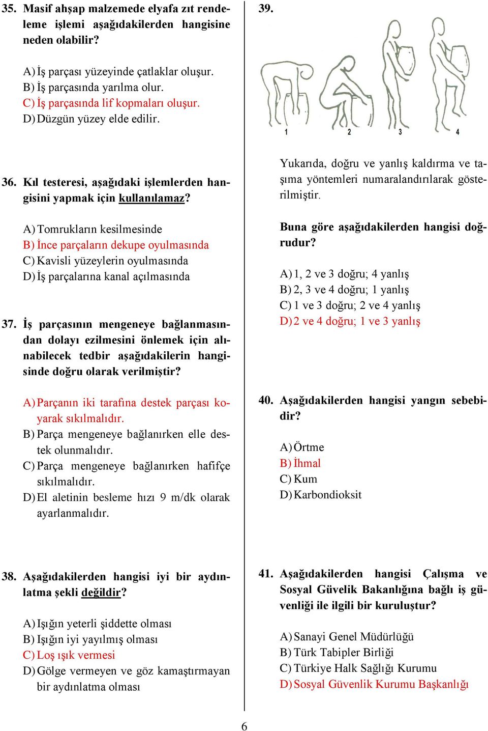 A) Tomrukların kesilmesinde B) İnce parçaların dekupe oyulmasında C) Kavisli yüzeylerin oyulmasında D) İş parçalarına kanal açılmasında 37.