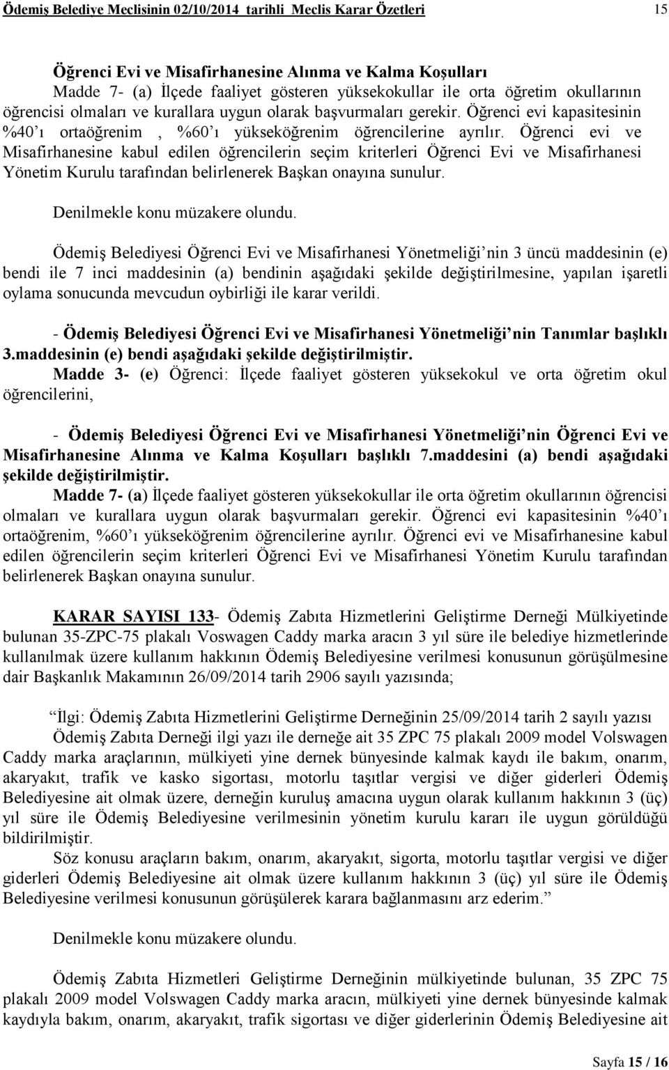 Öğrenci evi ve Misafirhanesine kabul edilen öğrencilerin seçim kriterleri Öğrenci Evi ve Misafirhanesi Yönetim Kurulu tarafından belirlenerek Başkan onayına sunulur.