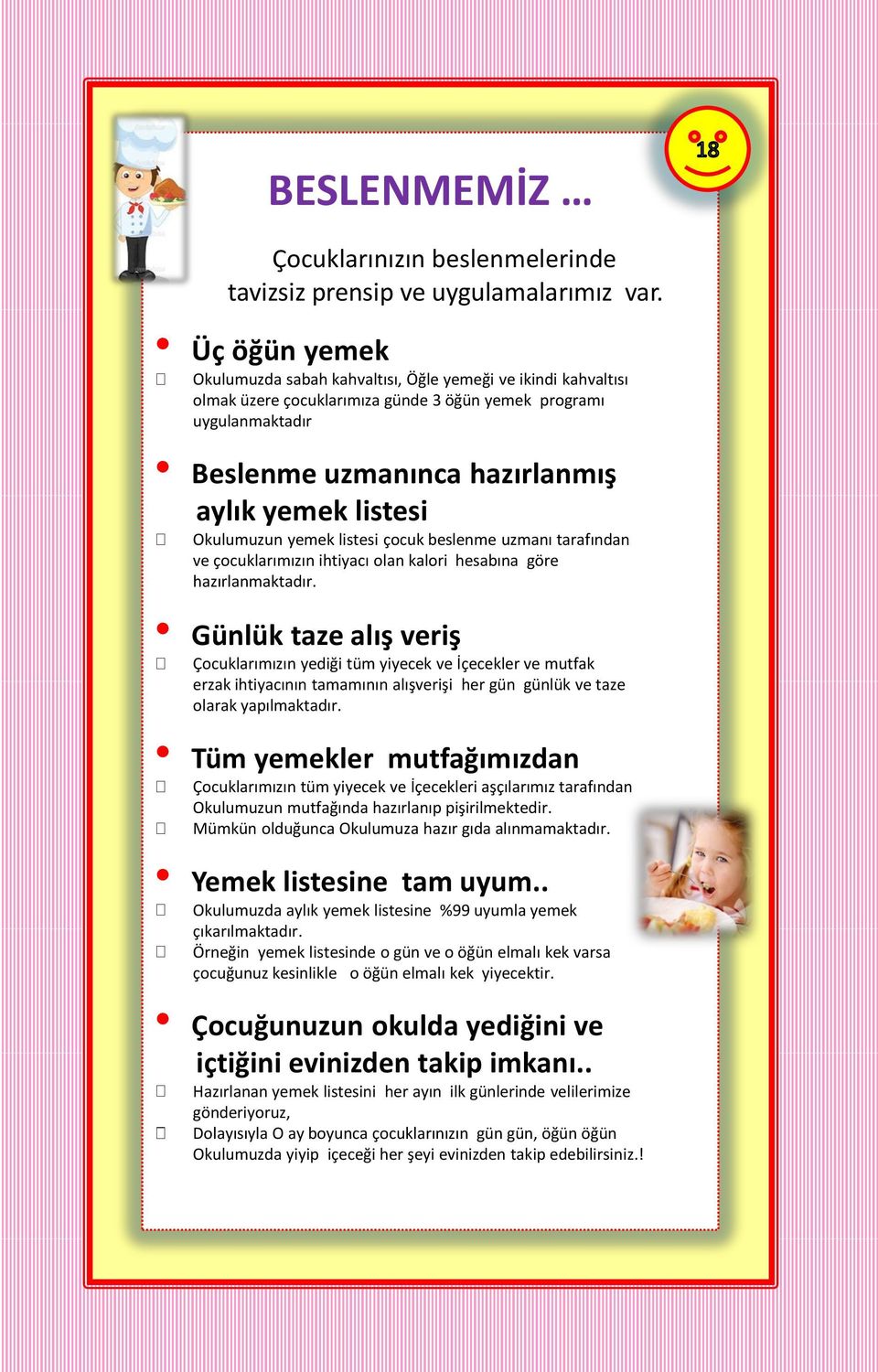 Okulumuzun yemek listesi çocuk beslenme uzmanı tarafından ve çocuklarımızın ihtiyacı olan kalori hesabına göre hazırlanmaktadır.