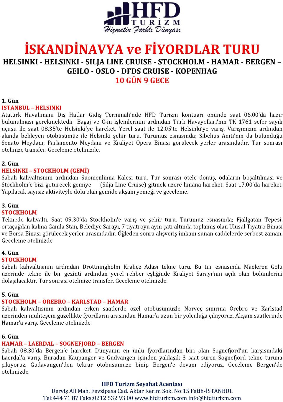 Bagaj ve C-in işlemlerinin ardından Türk Havayolları nın TK 1761 sefer sayılı uçuşu ile saat 08.35 te Helsinki ye hareket. Yerel saat ile 12.05 te Helsinki ye varış.