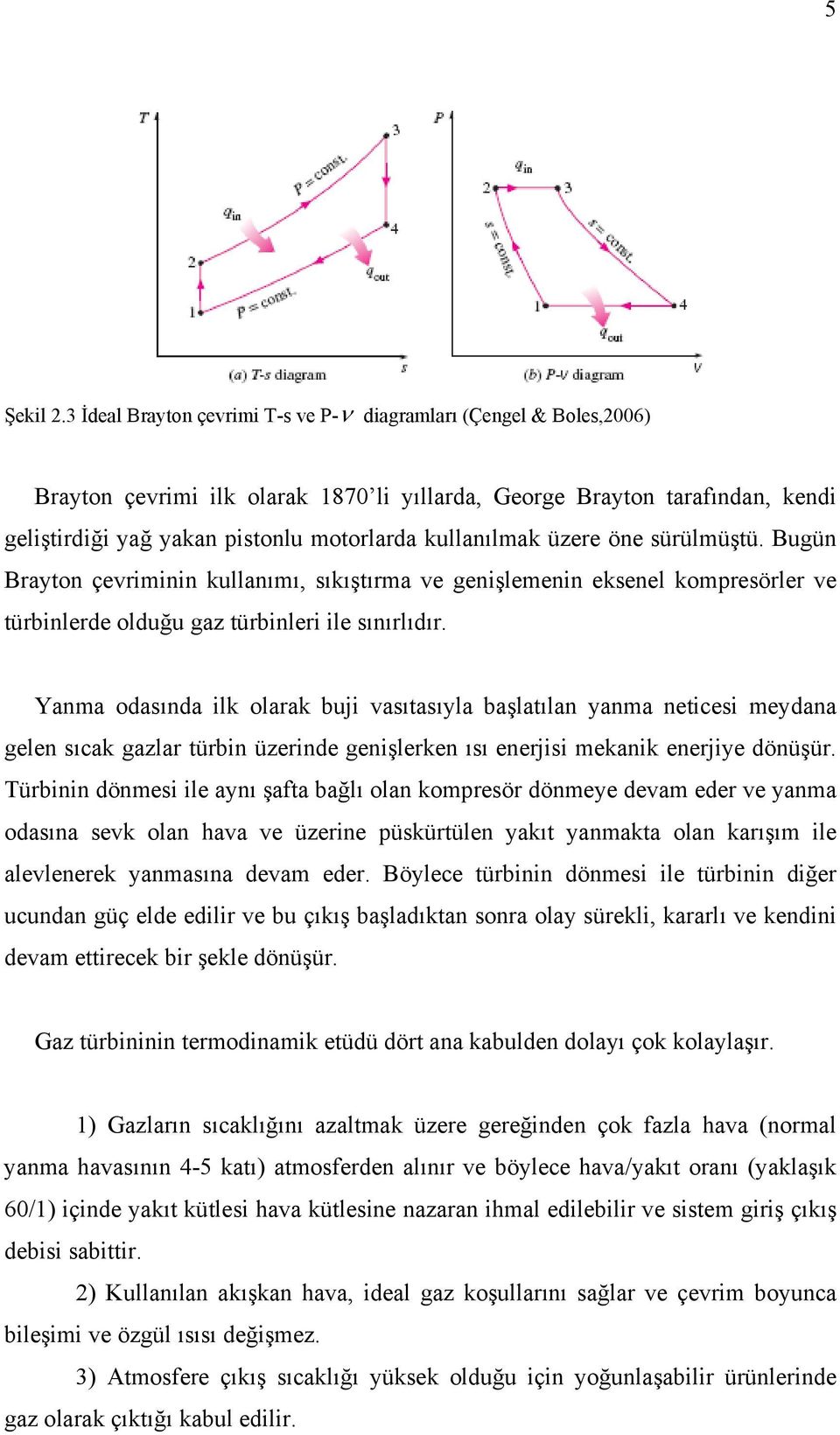 kullanılmak üzere öne sürülmüştü. Bugün Brayton çevriminin kullanımı, sıkıştırma ve genişlemenin eksenel kompresörler ve türbinlerde olduğu gaz türbinleri ile sınırlıdır.