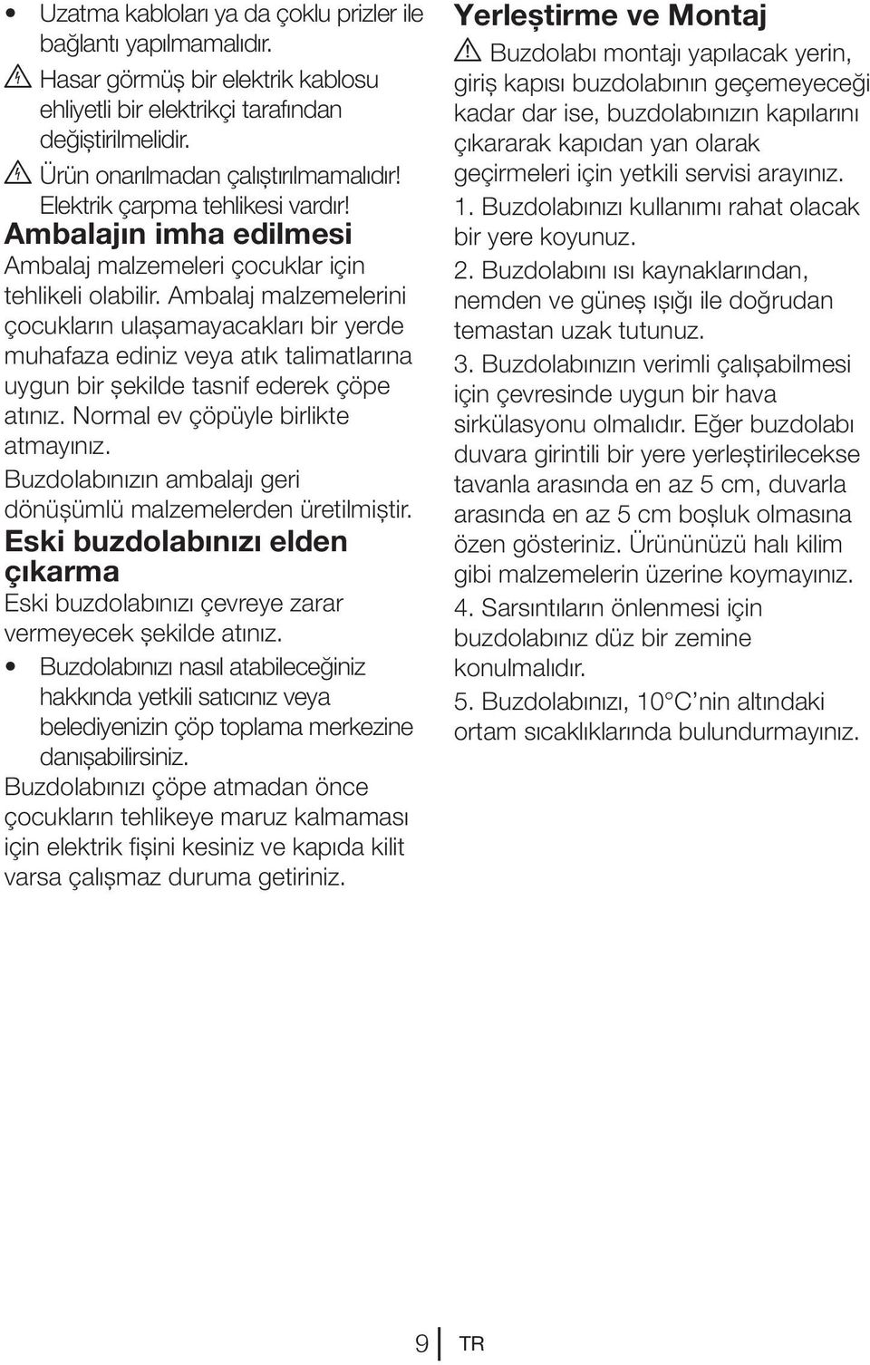 Ambalaj malzemelerini çocukların ulaşamayacakları bir yerde muhafaza ediniz veya atık talimatlarına uygun bir şekilde tasnif ederek çöpe atınız. Normal ev çöpüyle birlikte atmayınız.