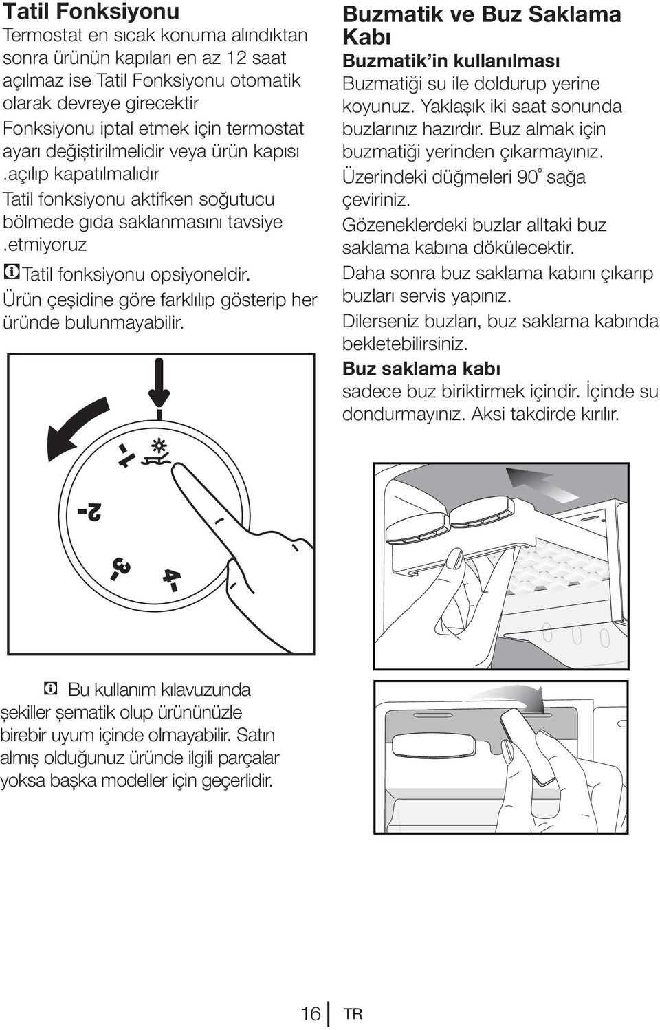 Ürün çeşidine göre farklılıp gösterip her üründe bulunmayabilir. Buzmatik ve Buz Saklama Kabı Buzmatik in kullanılması Buzmatiği su ile doldurup yerine koyunuz.