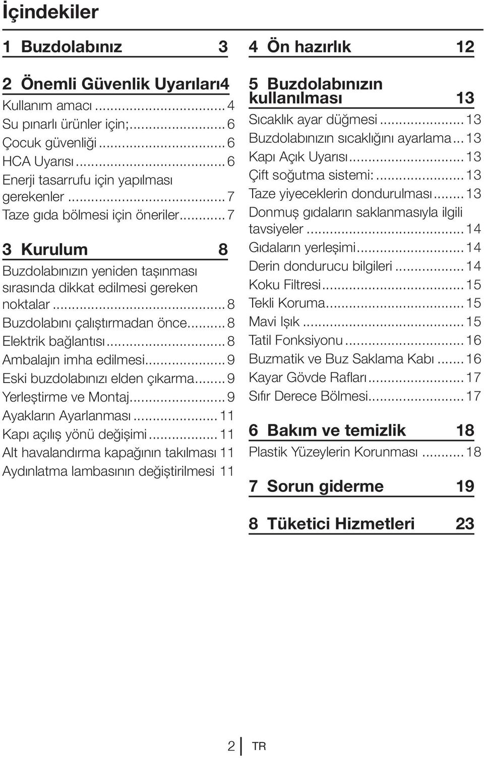 ..8 Ambalajın imha edilmesi...9 Eski buzdolabınızı elden çıkarma...9 Yerleştirme ve Montaj...9 Ayakların Ayarlanması...11 Kapı açılış yönü değişimi...11 Alt havalandırma kapağının takılması.