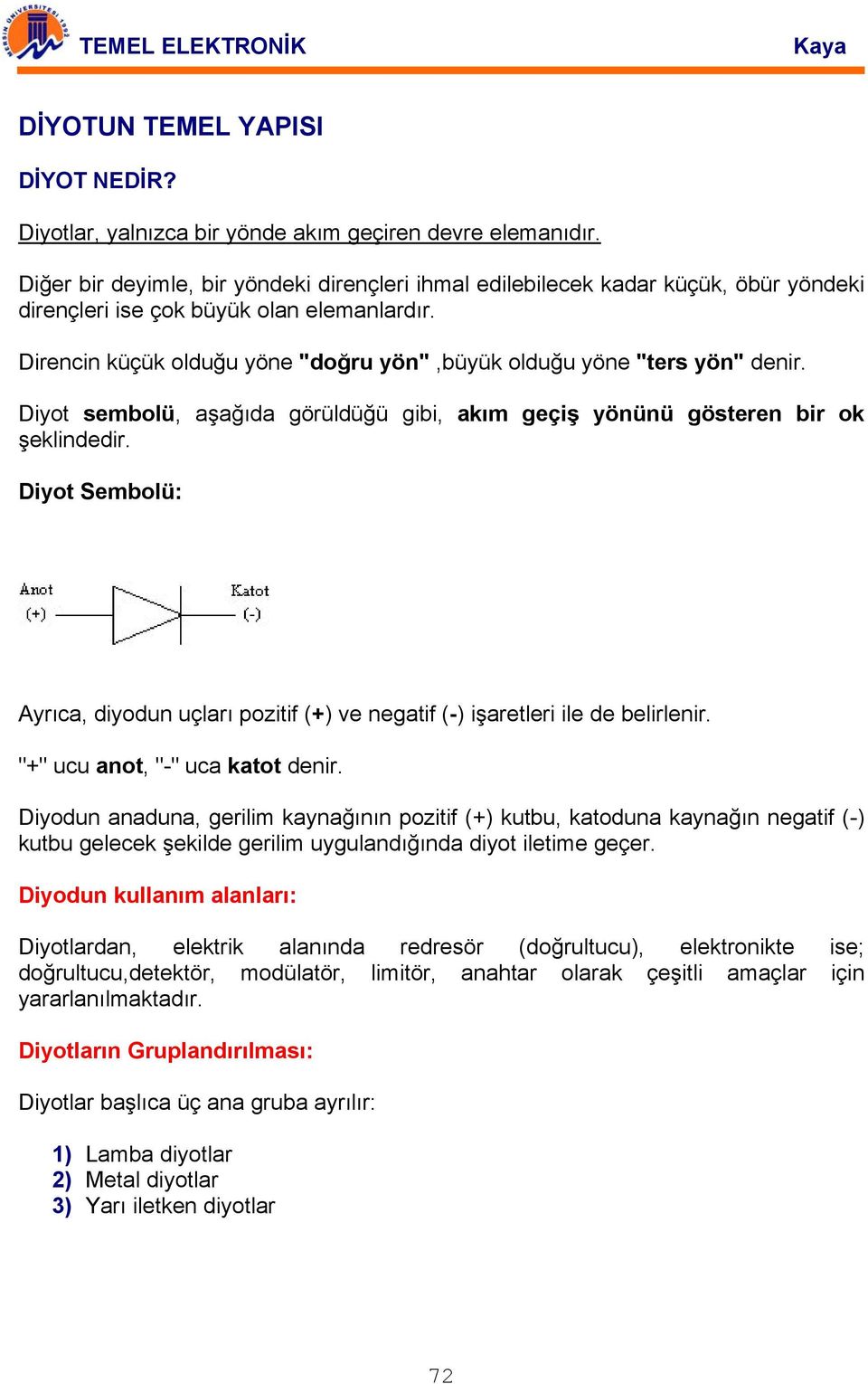 Direncin küçük olduğu yöne "doğru yön",büyük olduğu yöne "ters yön" denir. Diyot sembolü, aşağıda görüldüğü gibi, akım geçiş yönünü gösteren bir ok şeklindedir.