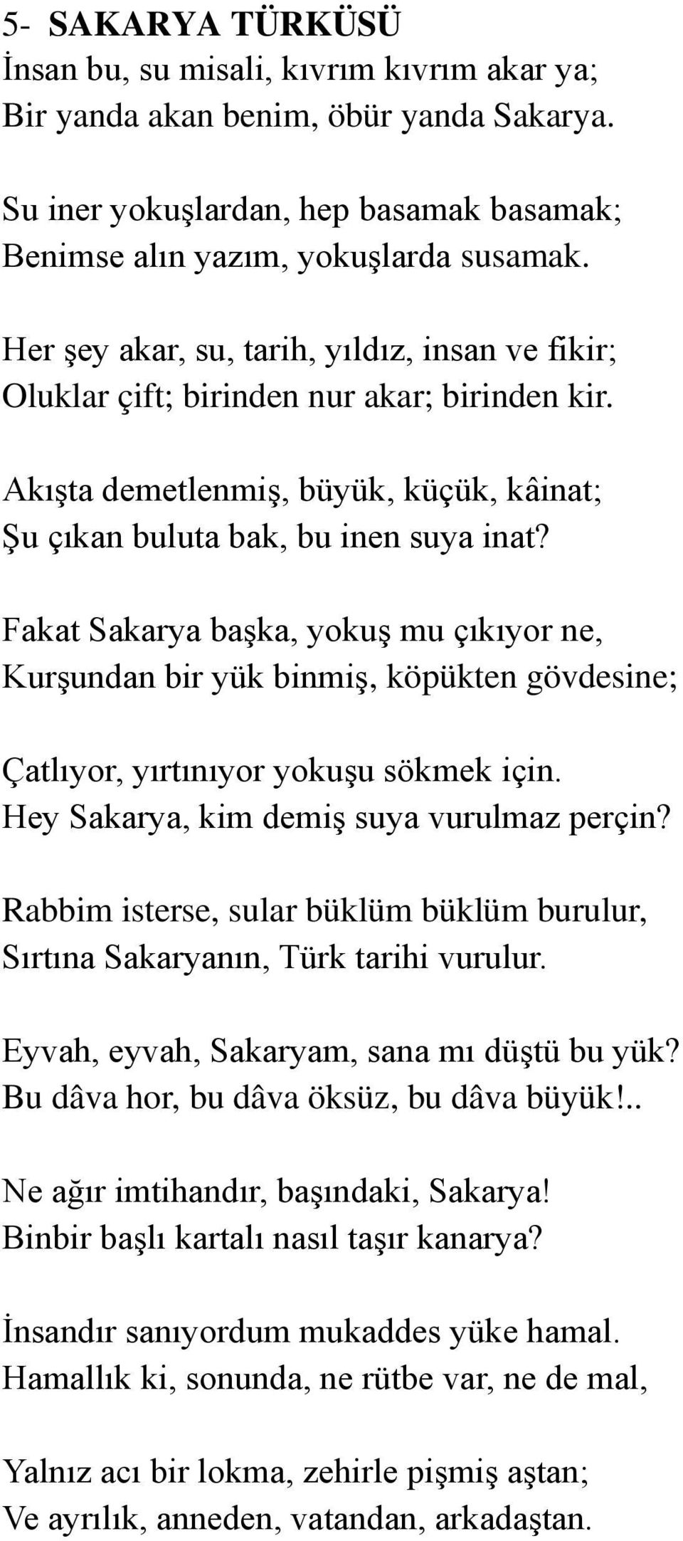 Fakat Sakarya başka, yokuş mu çıkıyor ne, Kurşundan bir yük binmiş, köpükten gövdesine; Çatlıyor, yırtınıyor yokuşu sökmek için. Hey Sakarya, kim demiş suya vurulmaz perçin?