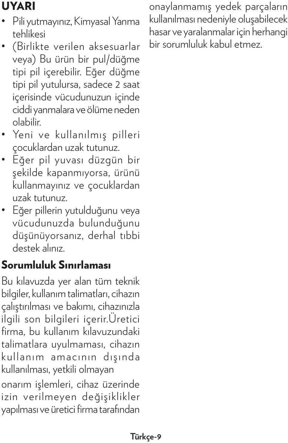 Eğer pil yuvası düzgün bir şekilde kapanmıyorsa, ürünü kullanmayınız ve çocuklardan uzak tutunuz. Eğer pillerin yutulduğunu veya vücudunuzda bulunduğunu düşünüyorsanız, derhal tıbbi destek alınız.