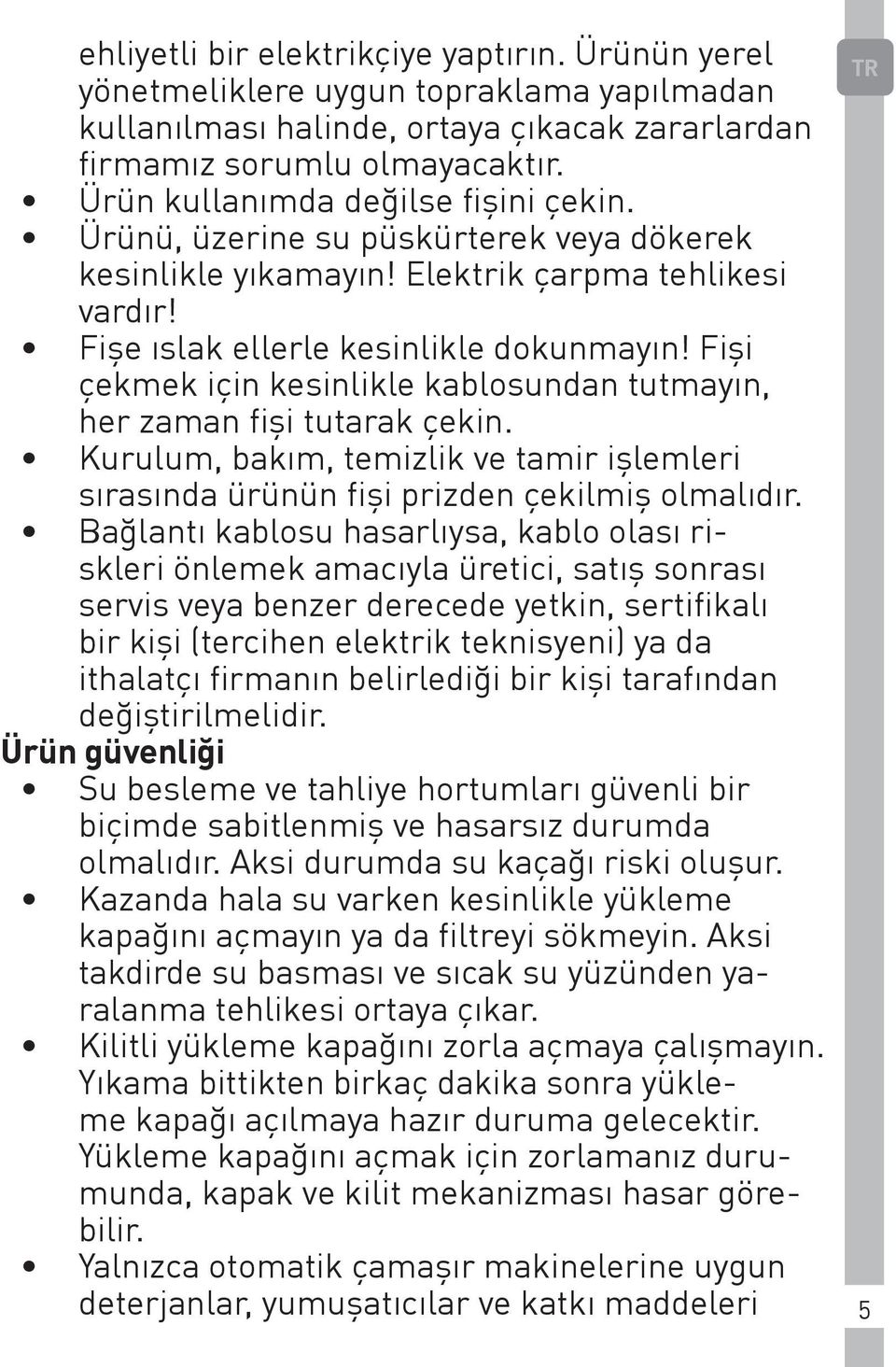 Fişi çekmek için kesinlikle kablosundan tutmayın, her zaman fişi tutarak çekin. Kurulum, bakım, temizlik ve tamir işlemleri sırasında ürünün fişi prizden çekilmiş olmalıdır.