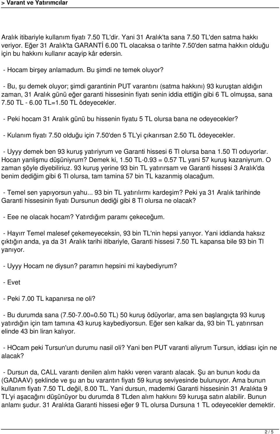 - Bu, şu demek oluyor; şimdi garantinin PUT varantını (satma hakkını) 93 kuruştan aldığın zaman, 31 Aralık günü eğer garanti hissesinin fiyatı senin iddia ettiğin gibi 6 TL olmuşsa, sana 7.50 TL - 6.