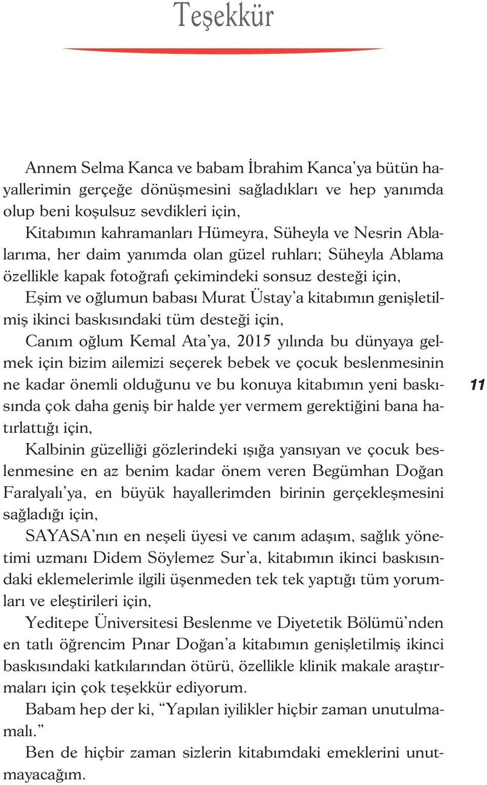 baskısındaki tüm desteği için, Canım oğlum Kemal Ata ya, 2015 yılında bu dünyaya gelmek için bizim ailemizi seçerek bebek ve çocuk beslenmesinin ne kadar önemli olduğunu ve bu konuya kitabımın yeni