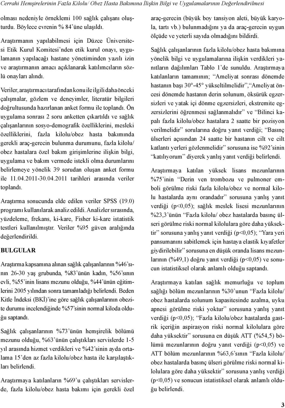 sözlü onayları alındı. Veriler, araştırmacı tarafından konu ile ilgili daha önceki çalışmalar, gözlem ve deneyimler, literatür bilgileri doğrultusunda hazırlanan anket formu ile toplandı.