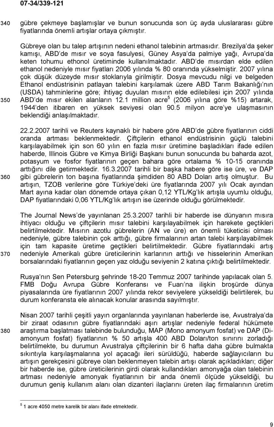 Brezilya da şeker kamışı, ABD de mısır ve soya fasulyesi, Güney Asya da palmiye yağı, Avrupa da keten tohumu ethonol üretiminde kullanılmaktadır.