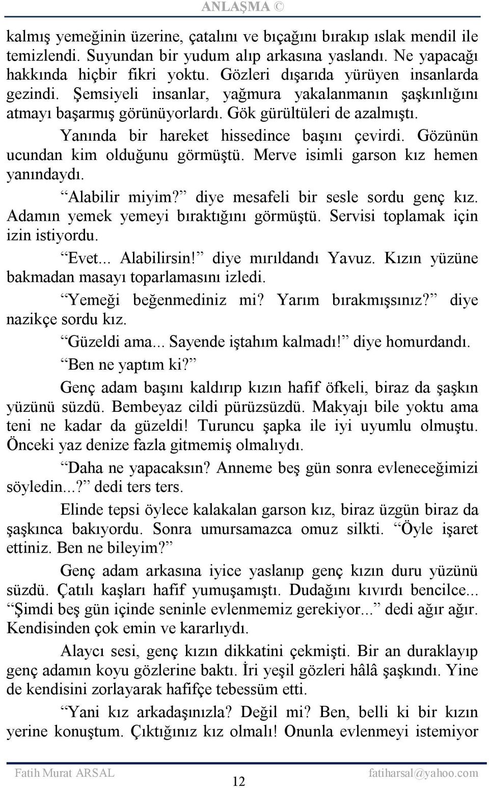 Yanında bir hareket hissedince başını çevirdi. Gözünün ucundan kim olduğunu görmüştü. Merve isimli garson kız hemen yanındaydı. Alabilir miyim? diye mesafeli bir sesle sordu genç kız.