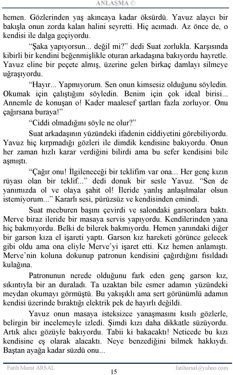 .. Yapmıyorum. Sen onun kimsesiz olduğunu söyledin. Okumak için çalıştığını söyledin. Benim için çok ideal birisi... Annemle de konuşan o! Kader maalesef şartları fazla zorluyor. Onu çağırsana buraya!