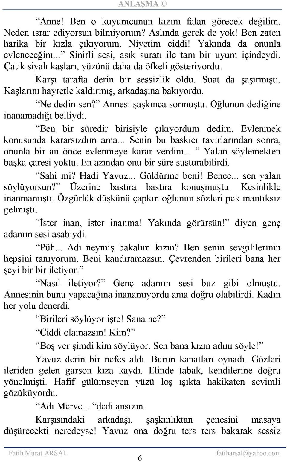 Kaşlarını hayretle kaldırmış, arkadaşına bakıyordu. Ne dedin sen? Annesi şaşkınca sormuştu. Oğlunun dediğine inanamadığı belliydi. Ben bir süredir birisiyle çıkıyordum dedim.