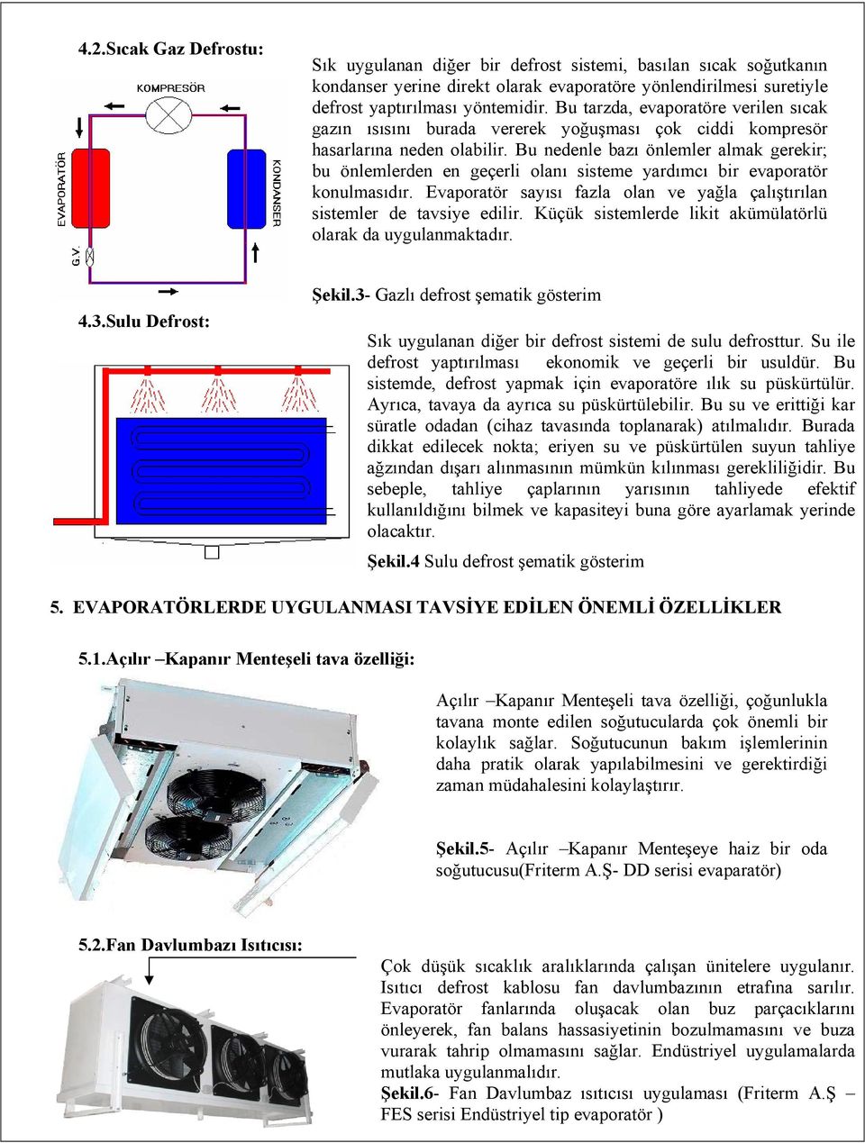 Bu nedenle bazı önlemler almak gerekir; bu önlemlerden en geçerli olanı sisteme yardımcı bir evaporatör konulmasıdır. Evaporatör sayısı fazla olan ve yağla çalıştırılan sistemler de tavsiye edilir.