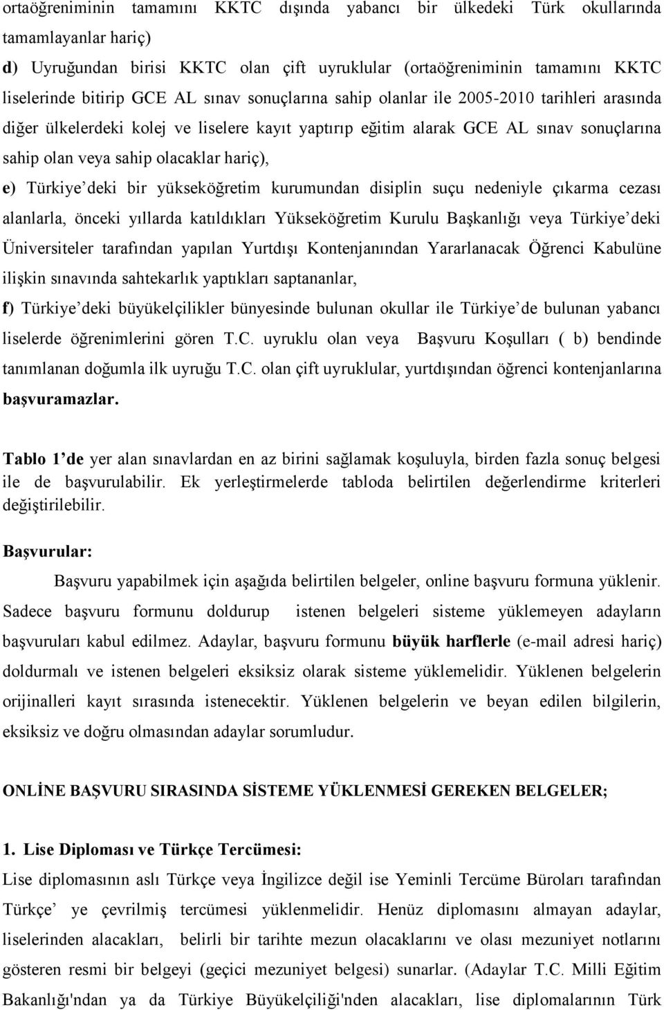 e) Türkiye deki bir yükseköğretim kurumundan disiplin suçu nedeniyle çıkarma cezası alanlarla, önceki yıllarda katıldıkları Yükseköğretim Kurulu Başkanlığı veya Türkiye deki Üniversiteler tarafından