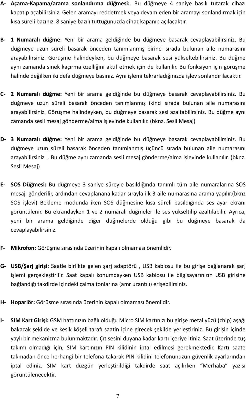 Bu düğmeye uzun süreli basarak önceden tanımlanmış birinci sırada bulunan aile numarasını arayabilirsiniz. Görüşme halindeyken, bu düğmeye basarak sesi yükseltebilirsiniz.