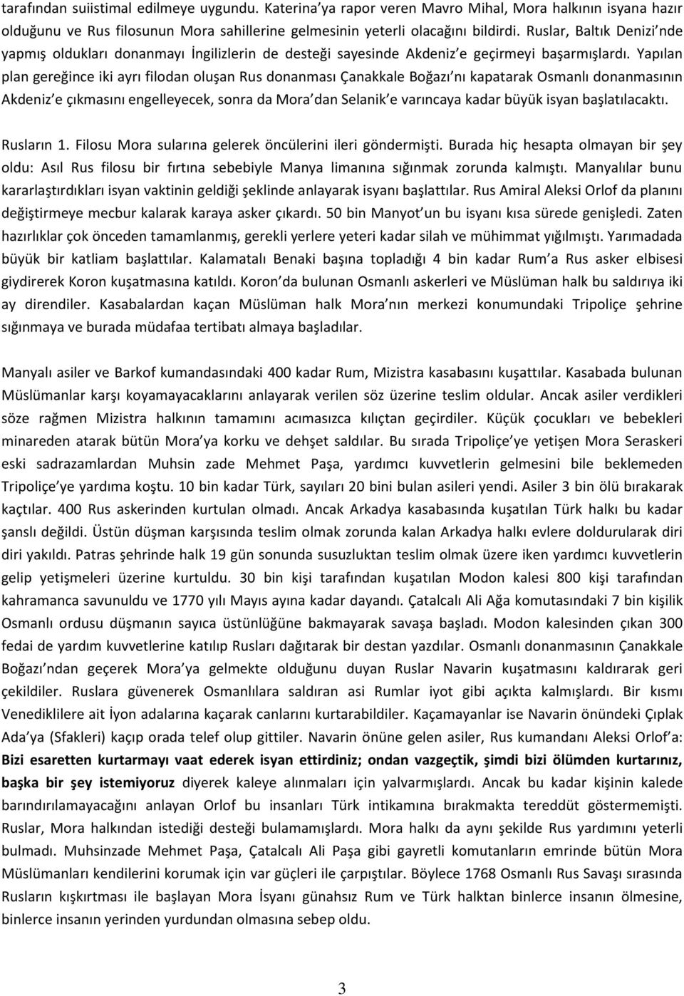 Yapılan plan gereğince iki ayrı filodan oluşan Rus donanması Çanakkale Boğazı nı kapatarak Osmanlı donanmasının Akdeniz e çıkmasını engelleyecek, sonra da Mora dan Selanik e varıncaya kadar büyük