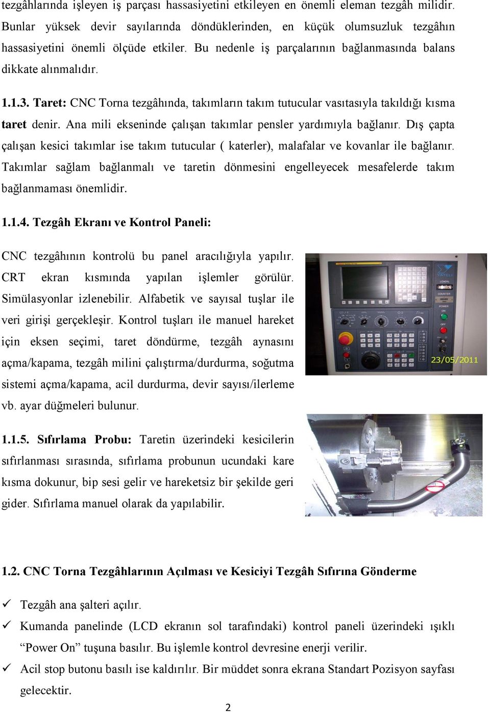 Taret: CNC Torna tezgâhında, takımların takım tutucular vasıtasıyla takıldığı kısma taret denir. Ana mili ekseninde çalışan takımlar pensler yardımıyla bağlanır.