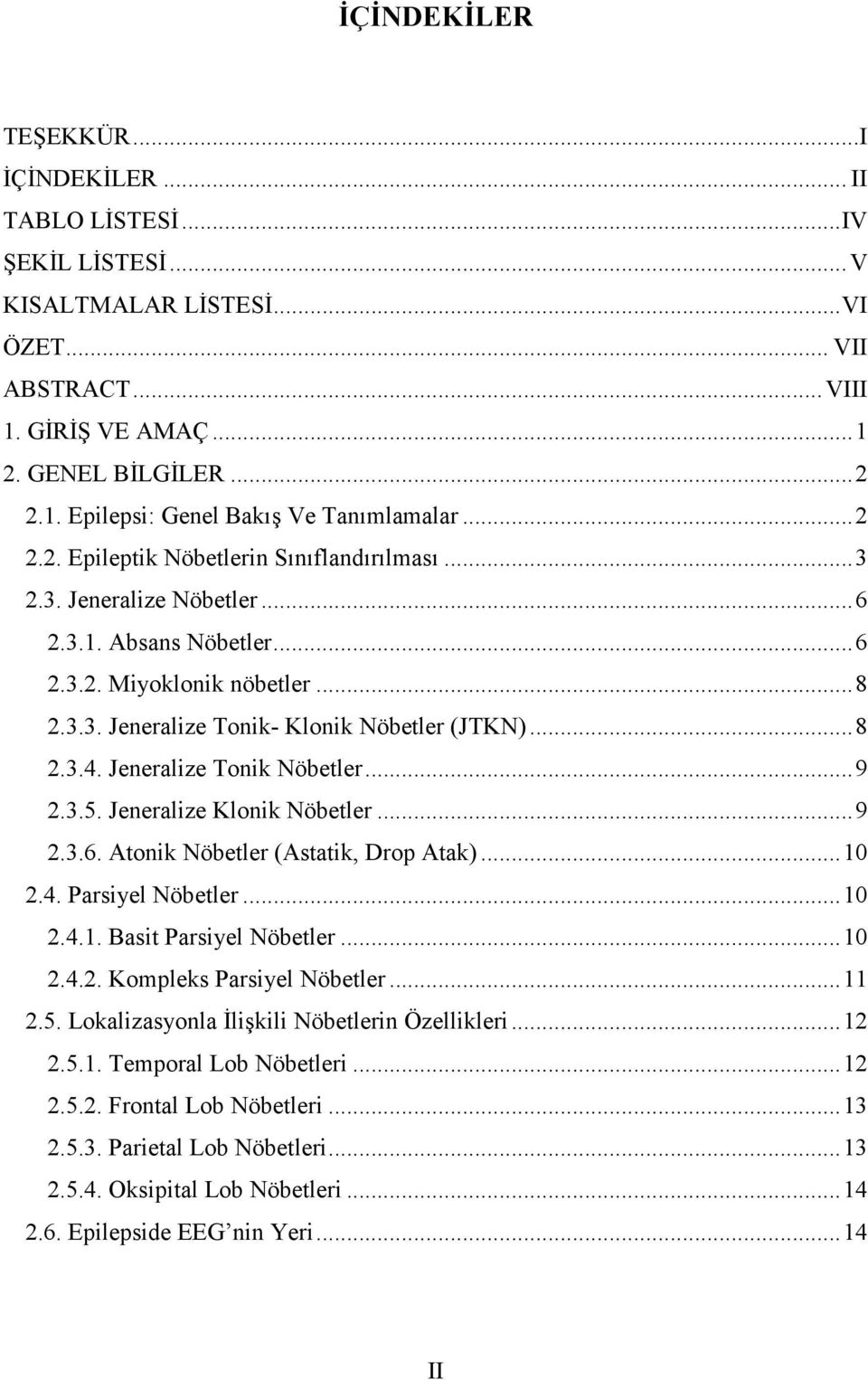 Jeneralize Tonik Nöbetler... 9 2.3.5. Jeneralize Klonik Nöbetler... 9 2.3.6. Atonik Nöbetler (Astatik, Drop Atak)... 10 2.4. Parsiyel Nöbetler... 10 2.4.1. Basit Parsiyel Nöbetler... 10 2.4.2. Kompleks Parsiyel Nöbetler.