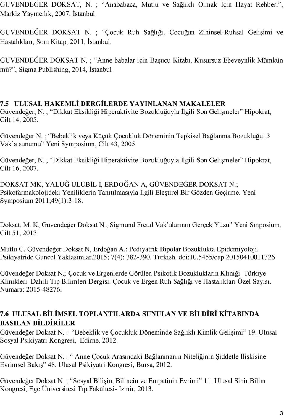 , Sigma Publishing, 2014, İstanbul 7.5 ULUSAL HAKEMLİ DERGİLERDE YAYINLANAN MAKALELER Güvendeğer, N. ; Dikkat Eksikliği Hiperaktivite Bozukluğuyla İlgili Son Gelişmeler Hipokrat, Cilt 14, 2005.