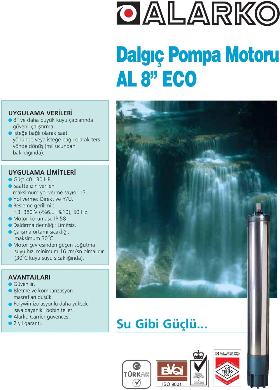 Çal flma ortam s cakl : maksimum 0 o C. Motor çevresinden geçen so utma suyu h z minimum cm/sn olmal d r (0 o C kuyu suyu s cakl nda). AVANTAJLARI Güvenilir. flletme ve kompanzasyon masraflar düflük.