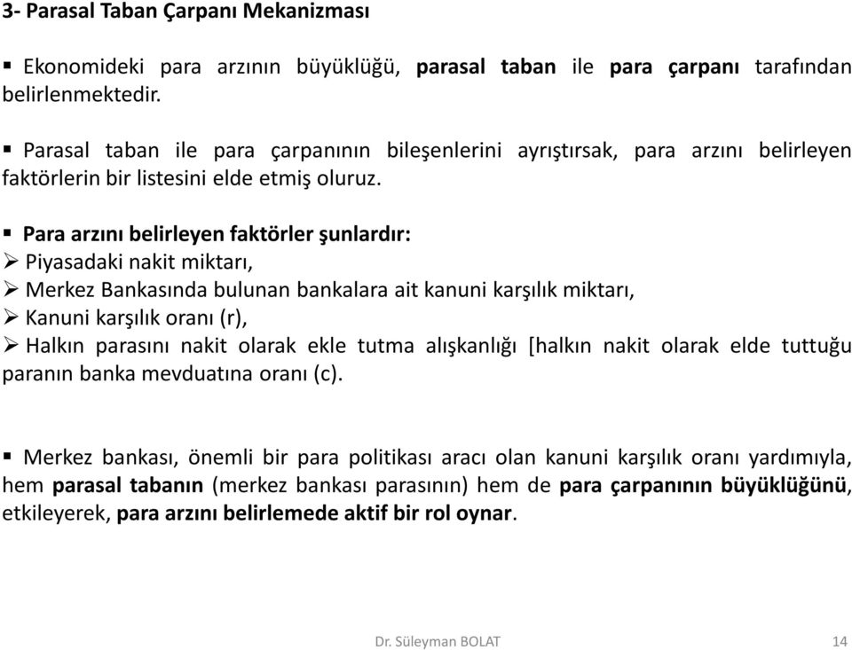 Para arzını belirleyen faktörler şunlardır: Piyasadaki nakit miktarı, Merkez Bankasında bulunan bankalara ait kanuni karşılık miktarı, Kanuni karşılık oranı (r), Halkın parasını nakit olarak