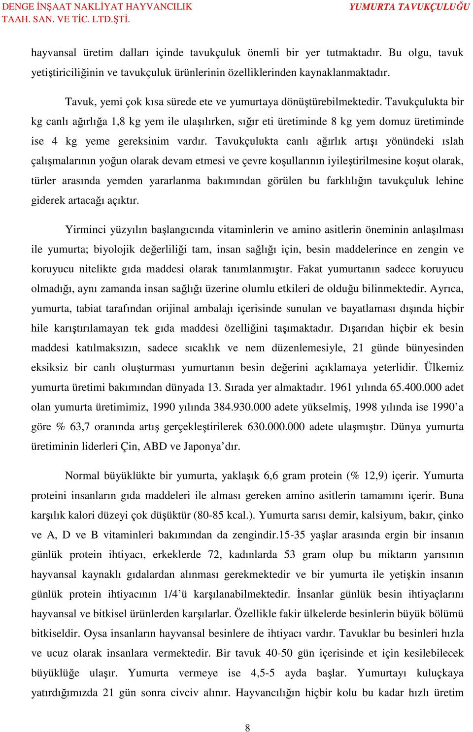 Tavukçulukta bir kg canlı ağırlığa 1,8 kg yem ile ulaşılırken, sığır eti üretiminde 8 kg yem domuz üretiminde ise 4 kg yeme gereksinim vardır.