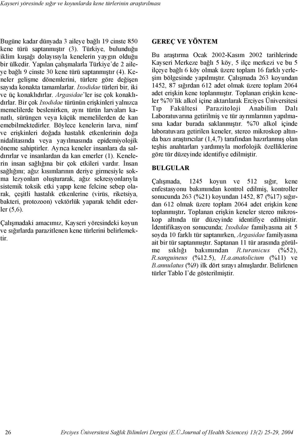 Yapılan çalışmalarla Türkiye de 2 aileye bağlı 9 cinste 30 kene türü saptanmıştır (4). Keneler gelişme dönemlerini, türlere göre değişen sayıda konakta tamamlarlar.