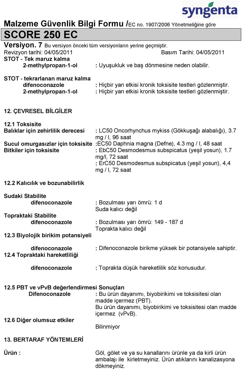 7 mg / l, 96 saat Sucul omurgasızlar için toksisite :EC50 Daphnia magna (Defne), 4.3 mg / l, 48 saat Bitkiler için toksisite : EbC50 Desmodesmus subspicatus (yeşil yosun), 1.