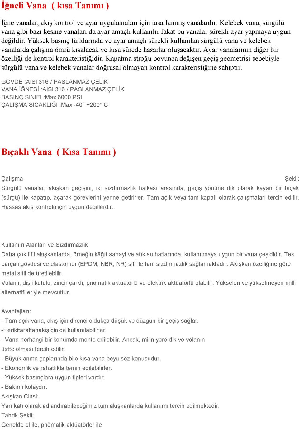 Yüksek basınç farklarında ve ayar amaçlı sürekli kullanılan sürgülü vana ve kelebek vanalarda çalışma ömrü kısalacak ve kısa sürede hasarlar oluşacaktır.