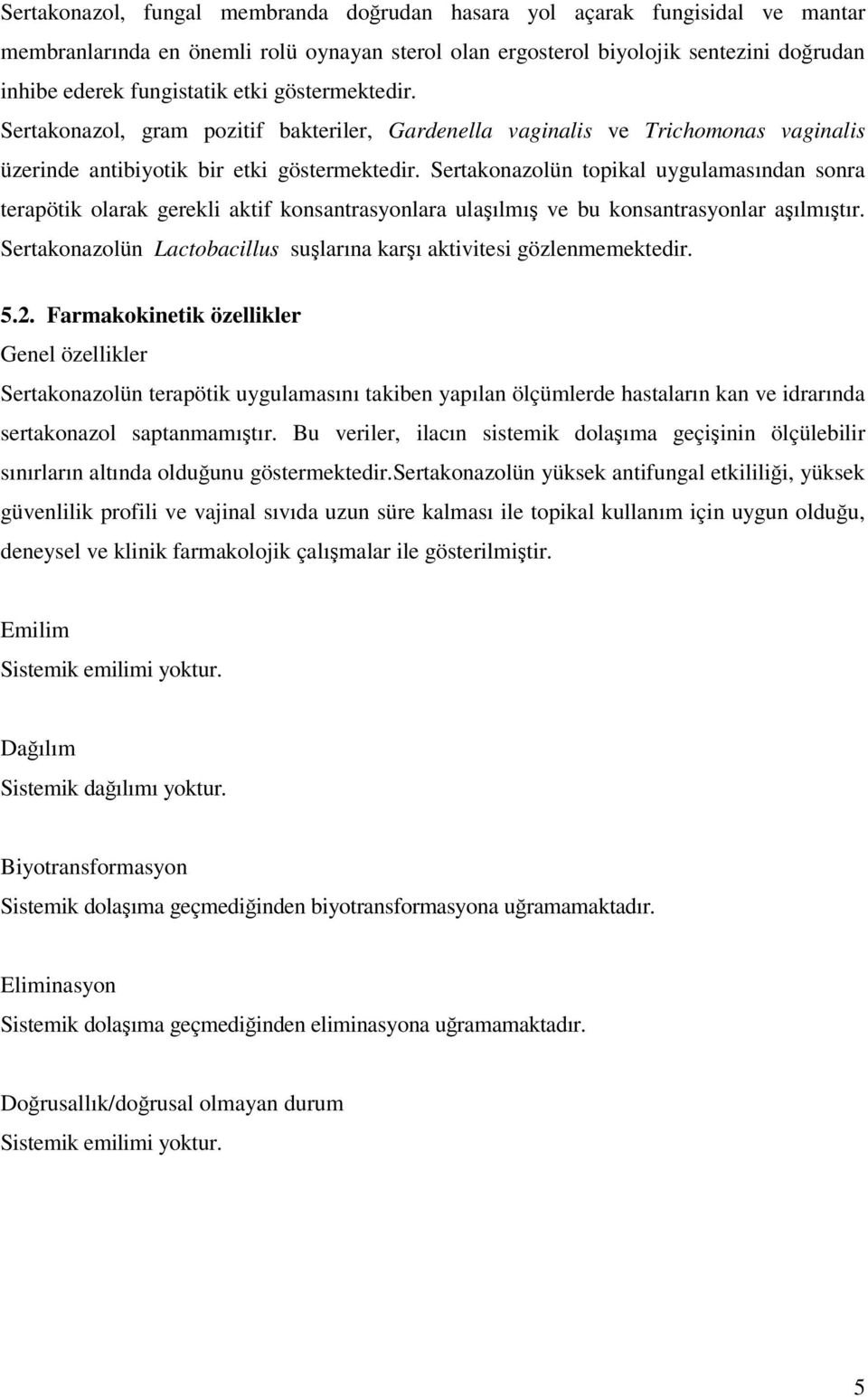 Sertakonazolün topikal uygulamasından sonra terapötik olarak gerekli aktif konsantrasyonlara ulaşılmış ve bu konsantrasyonlar aşılmıştır.