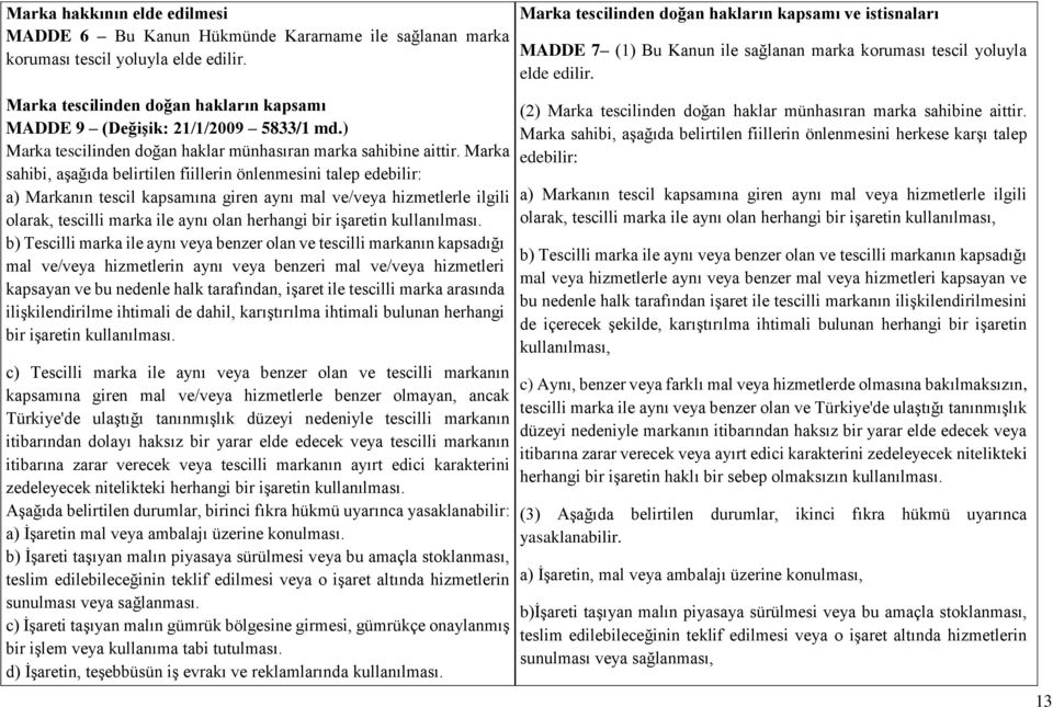 Marka sahibi, aşağıda belirtilen fiillerin önlenmesini talep edebilir: a) Markanın tescil kapsamına giren aynı mal ve/veya hizmetlerle ilgili olarak, tescilli marka ile aynı olan herhangi bir