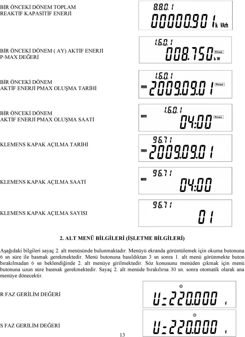 Menüyü ekranda görüntülemek için okuma butonuna 6 sn süre ile basmak gerekmektedir. Menü butonuna basıldıktan 3 sn sonra 1. alt menü görünmekte buton bırakılmadan 6 sn beklendiğinde 2.