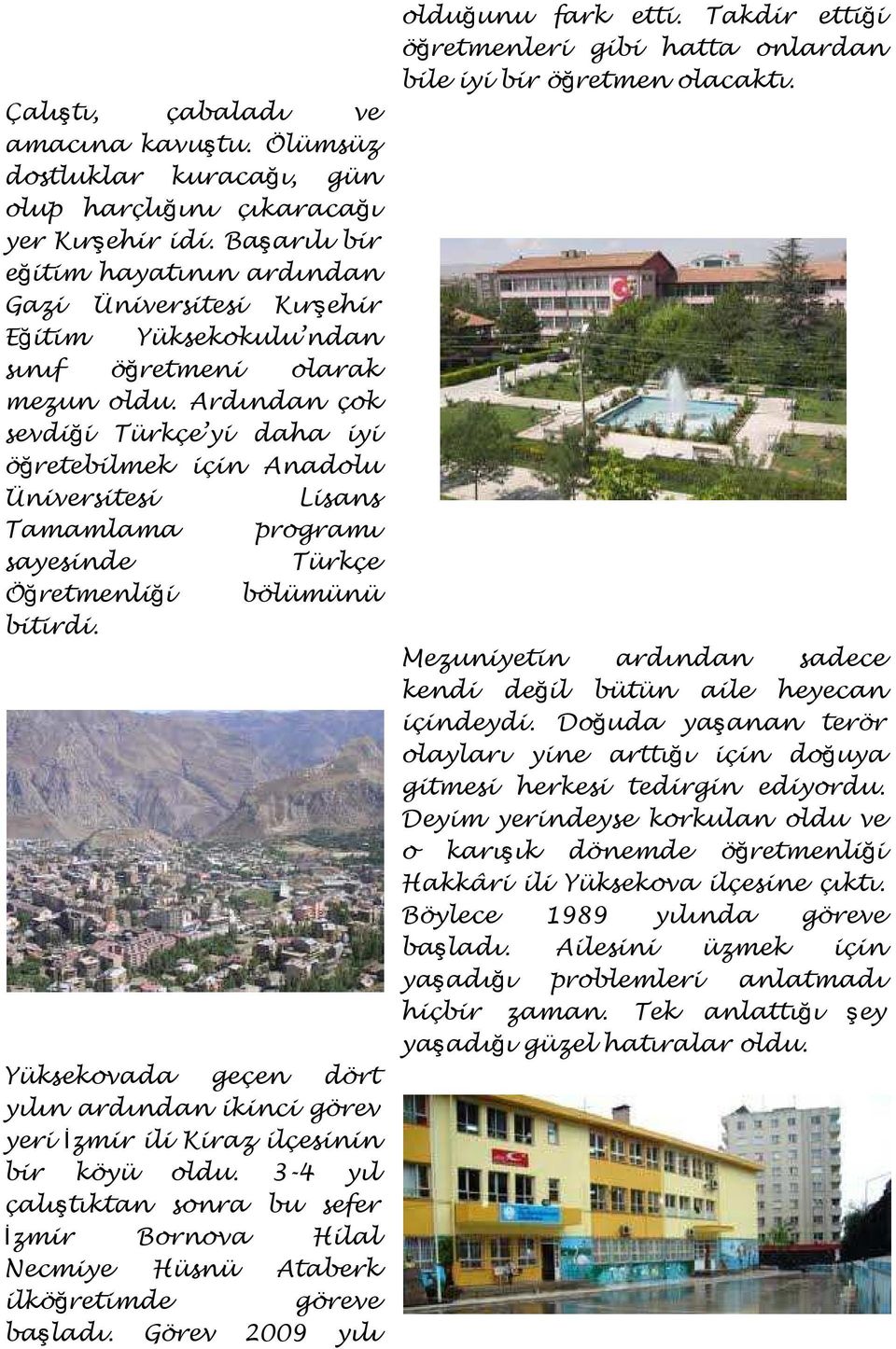 Ardından çok sevdiği Türkçe yi daha iyi öğretebilmek için Anadolu Üniversitesi Lisans Tamamlama programı sayesinde Türkçe Öğretmenliği bölümünü bitirdi.