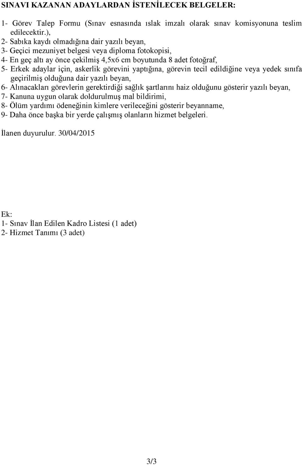 askerlik görevini yaptığına, görevin tecil edildiğine veya yedek sınıfa geçirilmiş olduğuna dair yazılı beyan, 6- Alınacakları görevlerin gerektirdiği sağlık şartlarını haiz olduğunu gösterir yazılı