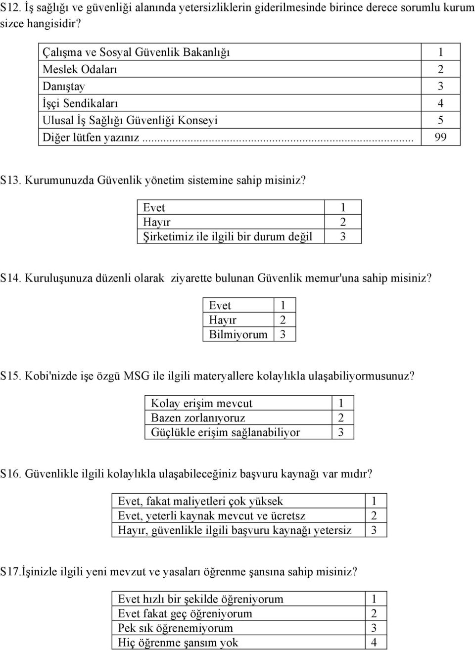 Kurumunuzda Güvenlik yönetim sistemine sahip misiniz? Şirketimiz ile ilgili bir durum değil 3 S14. Kuruluşunuza düzenli olarak ziyarette bulunan Güvenlik memur'una sahip misiniz? Bilmiyorum 3 S15.