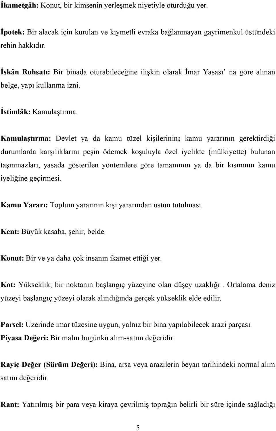 Kamulaştırma: Devlet ya da kamu tüzel kişilerinin; kamu yararının gerektirdiği durumlarda karşılıklarını peşin ödemek koşuluyla özel iyelikte (mülkiyette) bulunan taşınmazları, yasada gösterilen