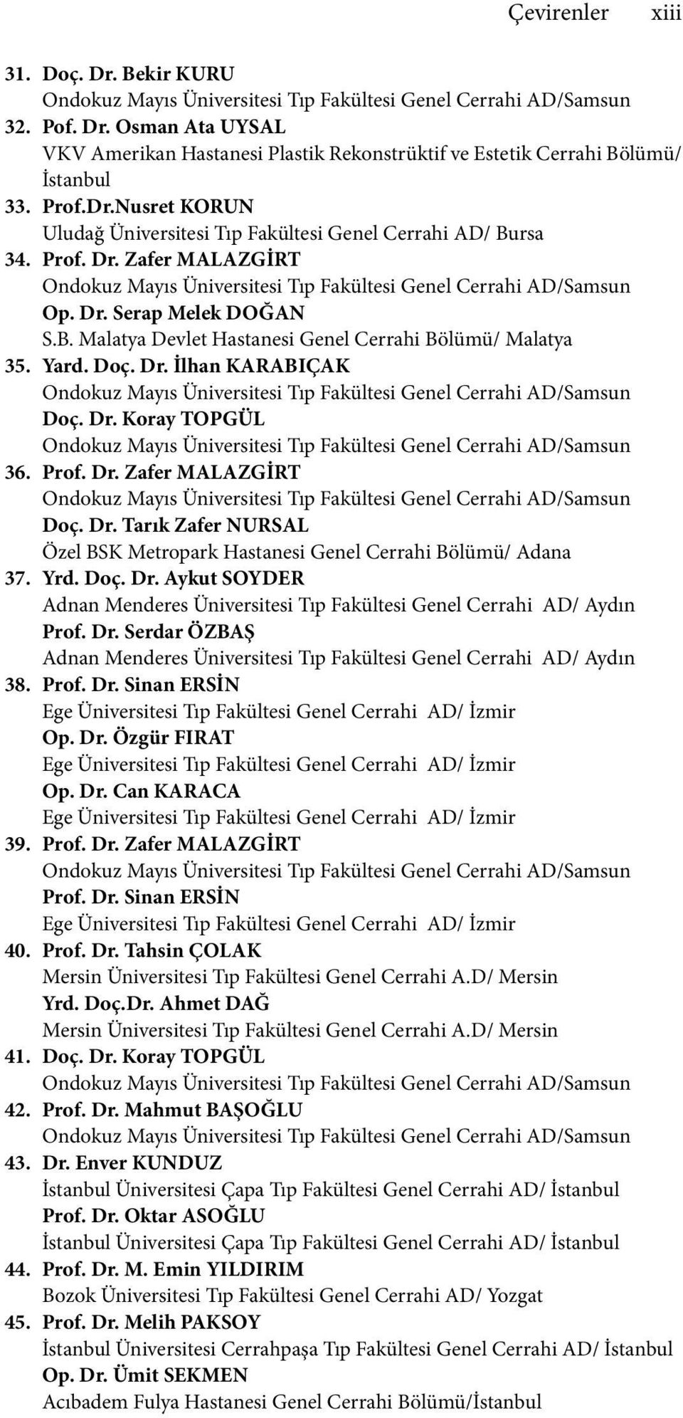 Dr. Tarık Zafer NURSAL Özel BSK Metropark Hastanesi Genel Cerrahi Bölümü/ Adana 37. Yrd. Doç. Dr. Aykut SOYDER Adnan Menderes Üniversitesi Tıp Fakültesi Genel Cerrahi AD/ Aydın Prof. Dr. Serdar ÖZBAŞ Adnan Menderes Üniversitesi Tıp Fakültesi Genel Cerrahi AD/ Aydın 38.