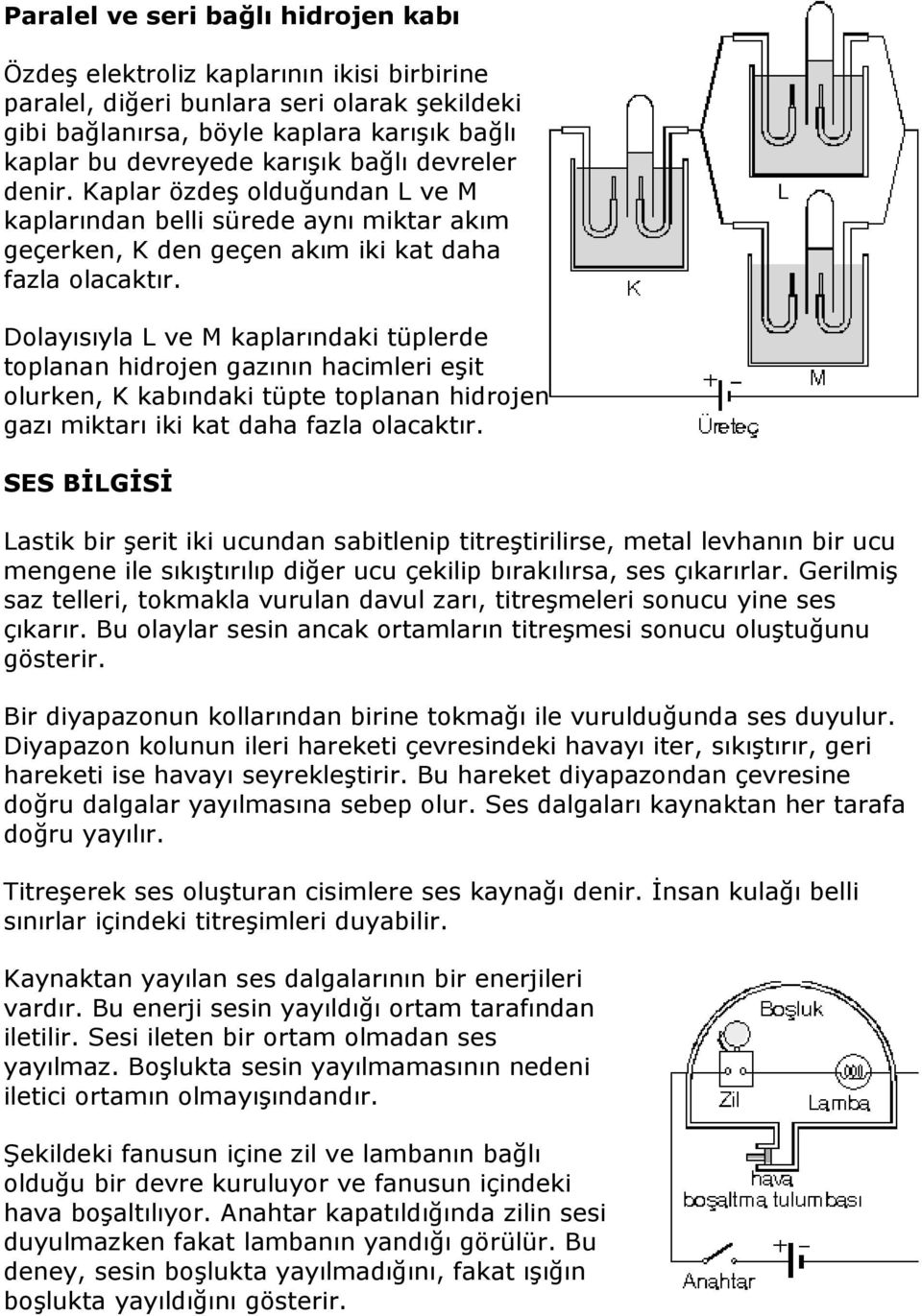 Dolayısıyla L ve M kaplarındaki tüplerde toplanan hidrojen gazının hacimleri eşit olurken, K kabındaki tüpte toplanan hidrojen gazı miktarı iki kat daha fazla olacaktır.