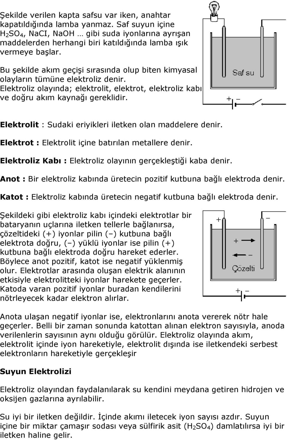 Bu şekilde akım geçişi sırasında olup biten kimyasal olayların tümüne elektroliz denir. Elektroliz olayında; elektrolit, elektrot, elektroliz kabı ve doğru akım kaynağı gereklidir.